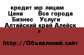 кредит юр лицам  › Цена ­ 0 - Все города Бизнес » Услуги   . Алтайский край,Алейск г.